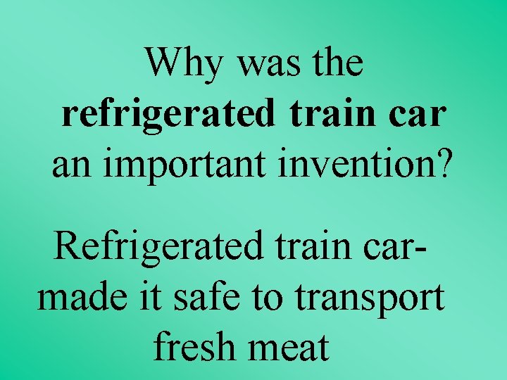  Why was the refrigerated train car an important invention? Refrigerated train carmade it