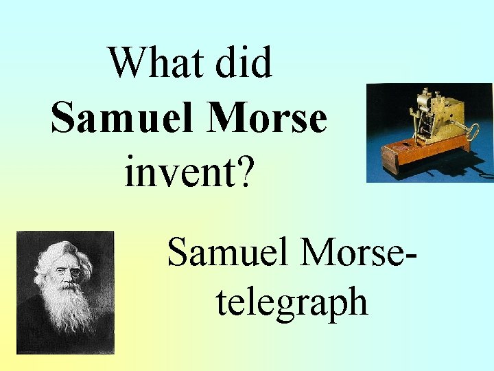  What did Samuel Morse invent? Samuel Morsetelegraph 