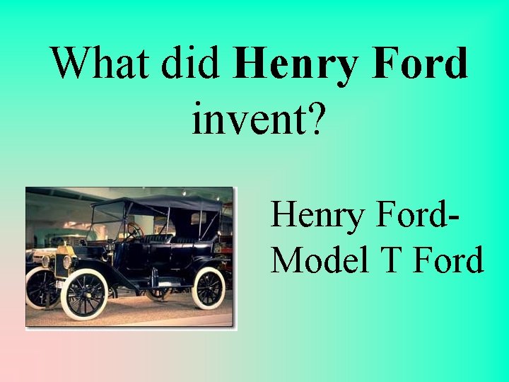 What did Henry Ford invent? Henry Ford. Model T Ford 