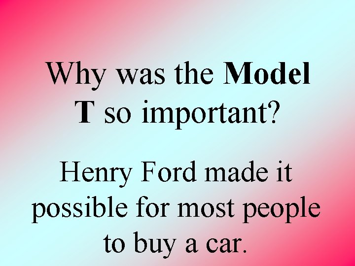  Why was the Model T so important? Henry Ford made it possible for