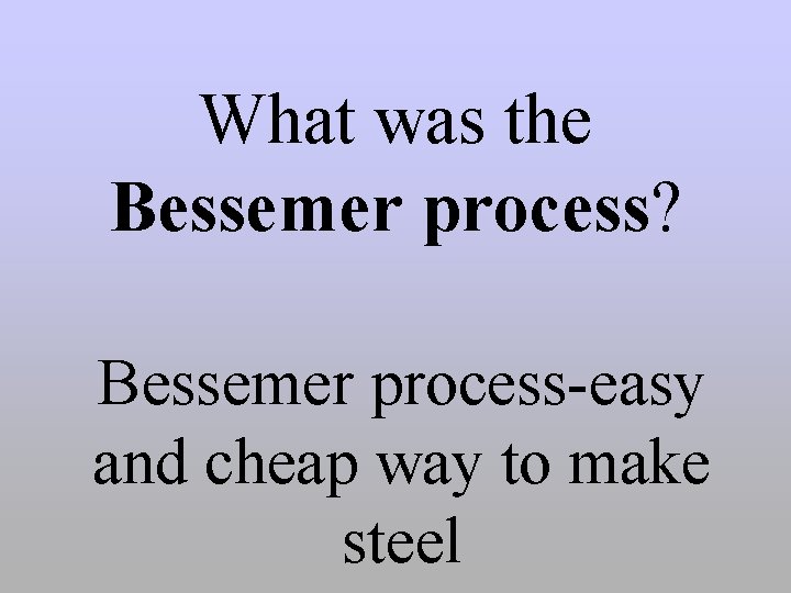  What was the Bessemer process? Bessemer process-easy and cheap way to make steel