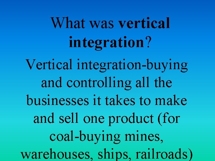  What was vertical integration? Vertical integration-buying and controlling all the businesses it takes