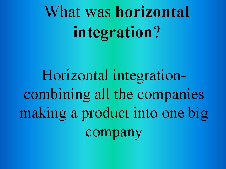 What was horizontal integration? Horizontal integrationcombining all the companies making a product into one