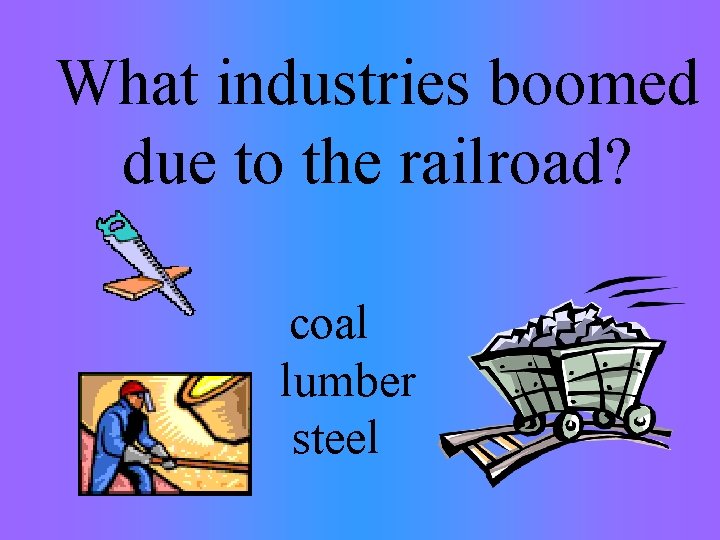  What industries boomed due to the railroad? coal lumber steel 