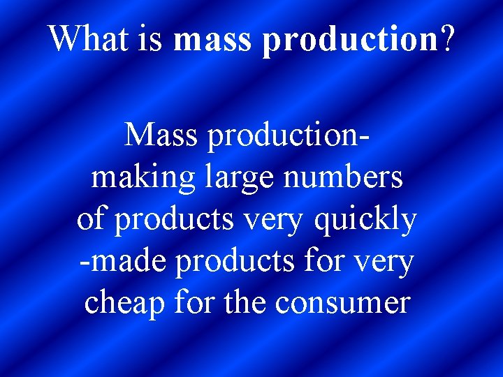  What is mass production? Mass productionmaking large numbers of products very quickly -made