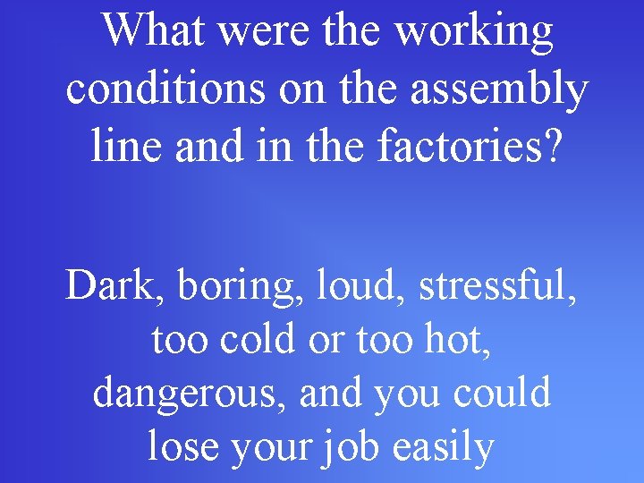 What were the working conditions on the assembly line and in the factories? Dark,