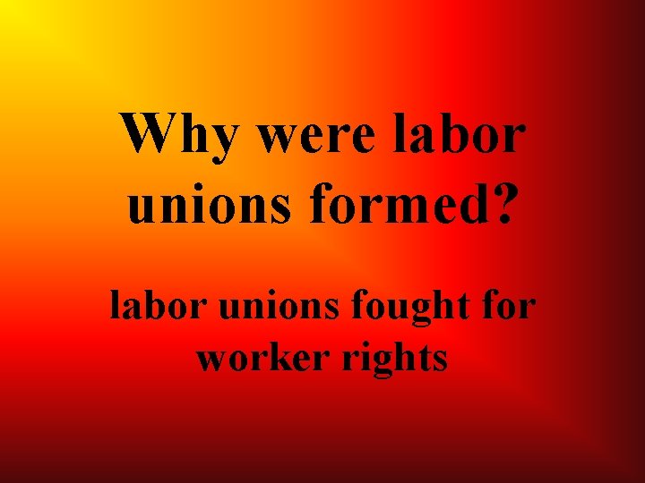  Why were labor unions formed? labor unions fought for worker rights 