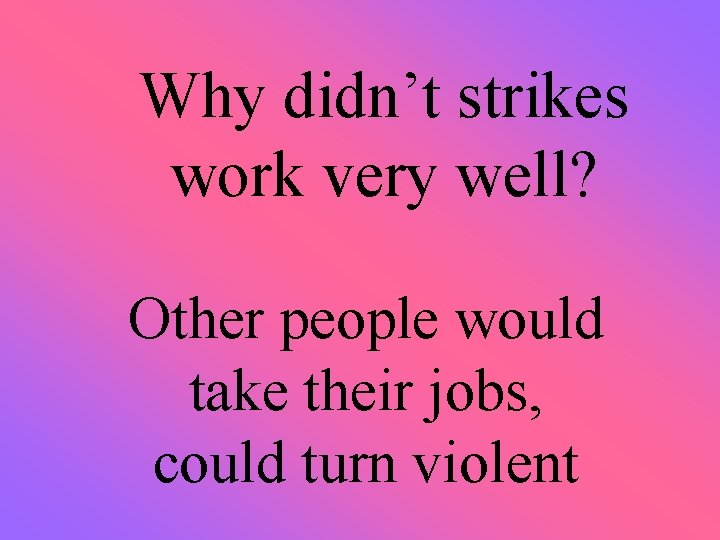  Why didn’t strikes work very well? Other people would take their jobs, could