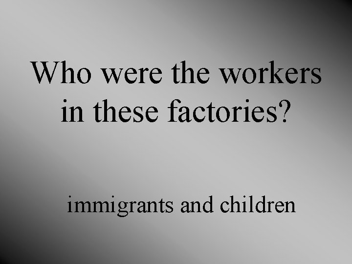  Who were the workers in these factories? immigrants and children 
