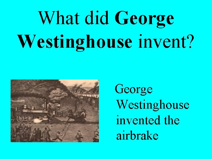  What did George Westinghouse invent? George Westinghouse invented the airbrake 