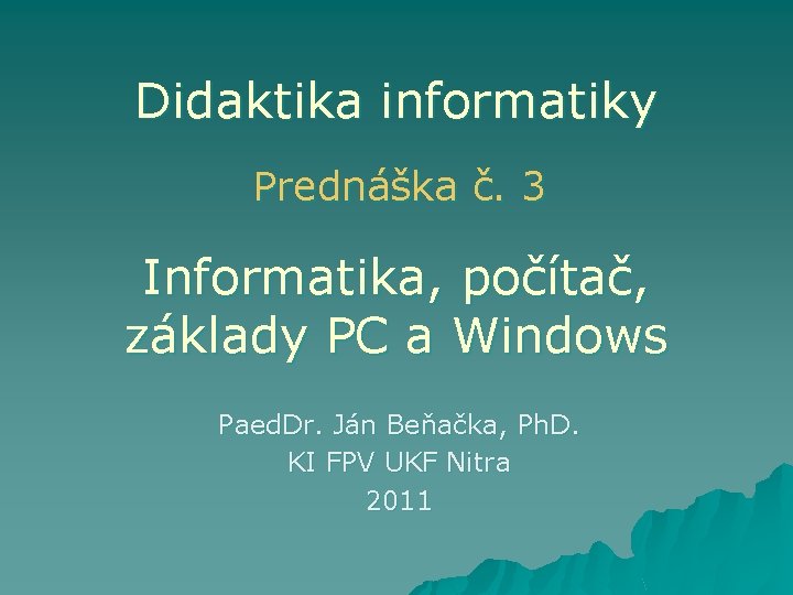 Didaktika informatiky Prednáška č. 3 Informatika, počítač, základy PC a Windows Paed. Dr. Ján