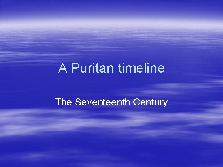 A Puritan timeline The Seventeenth Century 