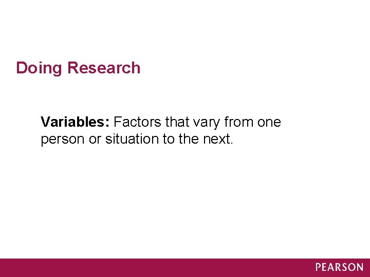 Doing Research Variables: Factors that vary from one person or situation to the next.