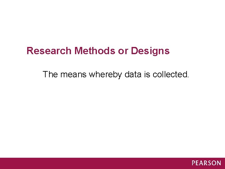 Research Methods or Designs The means whereby data is collected. 
