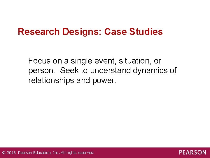 Research Designs: Case Studies Focus on a single event, situation, or person. Seek to