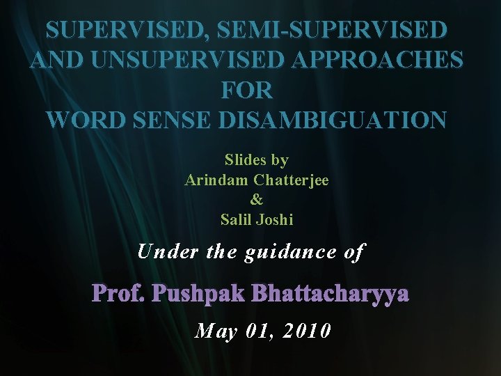SUPERVISED, SEMI-SUPERVISED AND UNSUPERVISED APPROACHES FOR WORD SENSE DISAMBIGUATION Slides by Arindam Chatterjee &