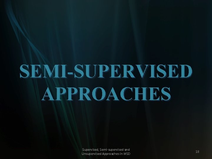 SEMI-SUPERVISED APPROACHES Supervised, Semi-supervised and Unsupervised Approaches in WSD 18 