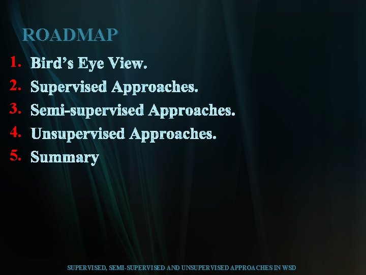 ROADMAP 1. 2. 3. 4. 5. SUPERVISED, SEMI-SUPERVISED AND UNSUPERVISED APPROACHES IN WSD 