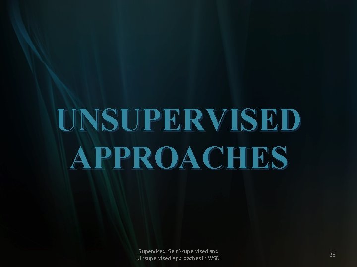 UNSUPERVISED APPROACHES Supervised, Semi-supervised and Unsupervised Approaches in WSD 23 