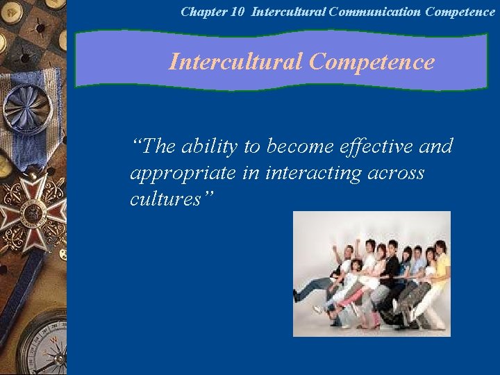 Chapter 10 Intercultural Communication Competence Intercultural Competence “The ability to become effective and appropriate