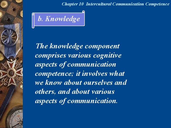 Chapter 10 Intercultural Communication Competence b. Knowledge The knowledge component comprises various cognitive aspects