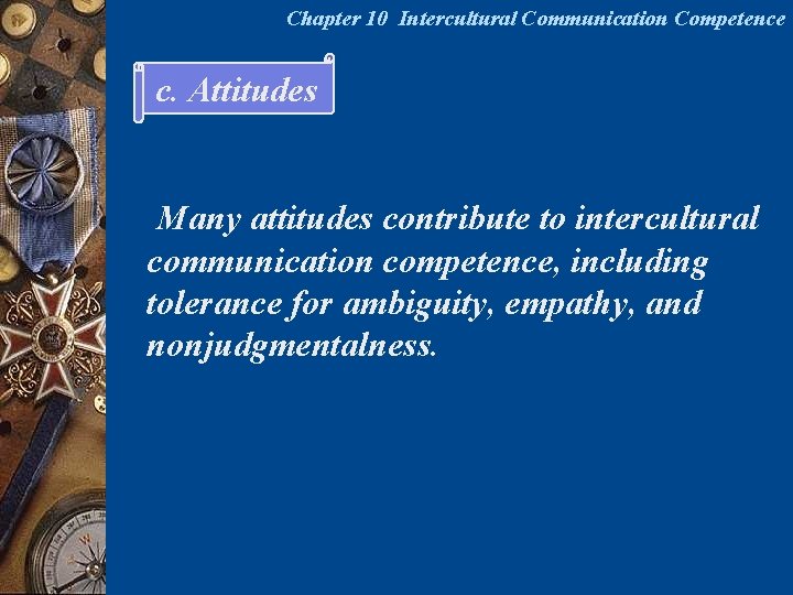 Chapter 10 Intercultural Communication Competence c. Attitudes Many attitudes contribute to intercultural communication competence,