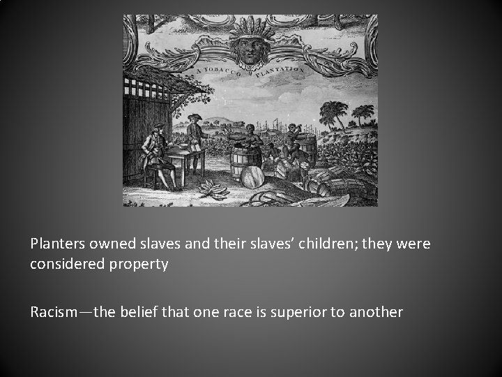 Planters owned slaves and their slaves’ children; they were considered property Racism—the belief that Planters owned slaves and their slaves’ children; they were considered property Racism—the belief that