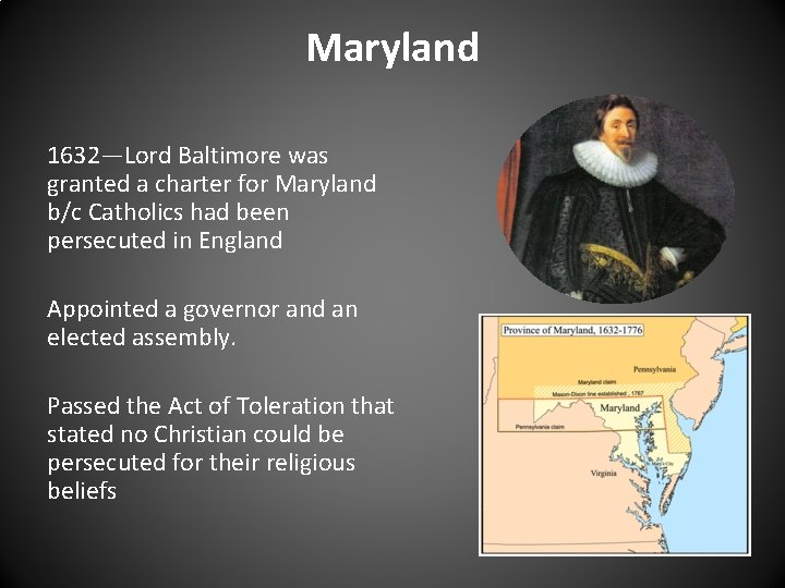 Maryland 1632—Lord Baltimore was granted a charter for Maryland b/c Catholics had been persecuted Maryland 1632—Lord Baltimore was granted a charter for Maryland b/c Catholics had been persecuted