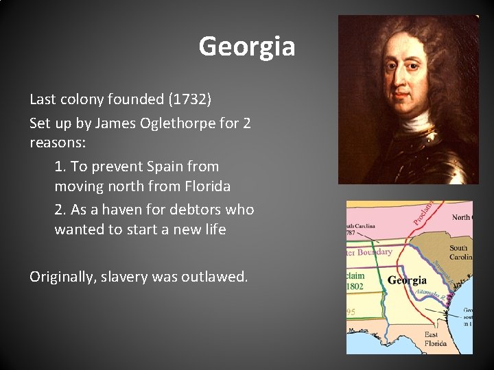 Georgia Last colony founded (1732) Set up by James Oglethorpe for 2 reasons: 1. Georgia Last colony founded (1732) Set up by James Oglethorpe for 2 reasons: 1.