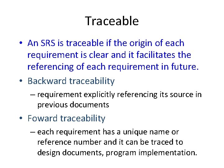 Traceable • An SRS is traceable if the origin of each requirement is clear