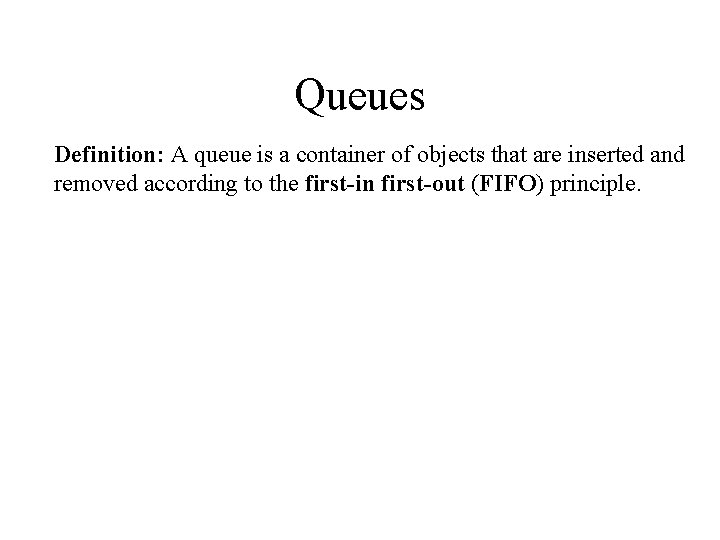 Queues Definition: A queue is a container of objects that are inserted and removed