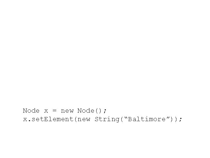 Node x = new Node(); x. set. Element(new String(“Baltimore”)); 