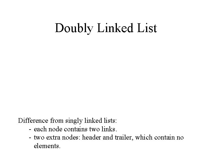 Doubly Linked List Difference from singly linked lists: - each node contains two links.