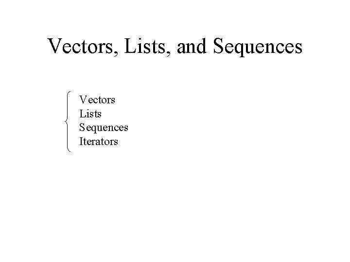 Vectors, Lists, and Sequences Vectors Lists Sequences Iterators 