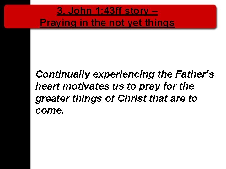 3. John 1: 43 ff story – Praying in the not yet things Continually