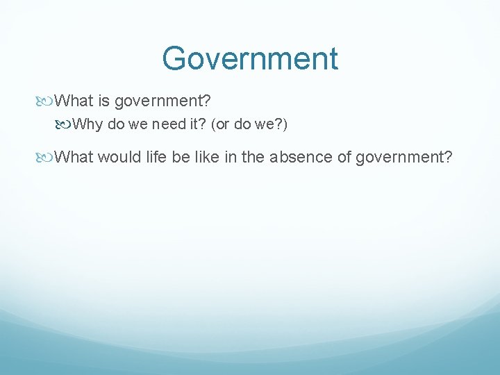 Government What is government? Why do we need it? (or do we? ) What