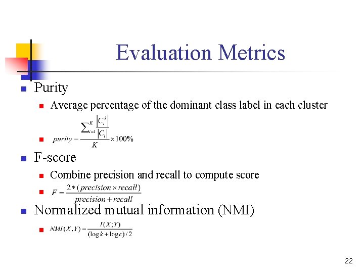 Evaluation Metrics n Purity n Average percentage of the dominant class label in each Evaluation Metrics n Purity n Average percentage of the dominant class label in each