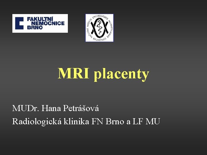 MRI placenty MUDr. Hana Petrášová Radiologická klinika FN Brno a LF MU 