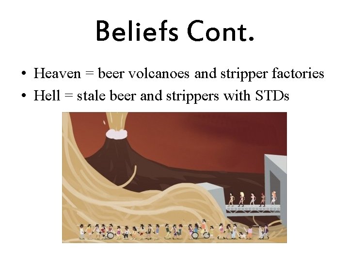 Beliefs Cont. • Heaven = beer volcanoes and stripper factories • Hell = stale