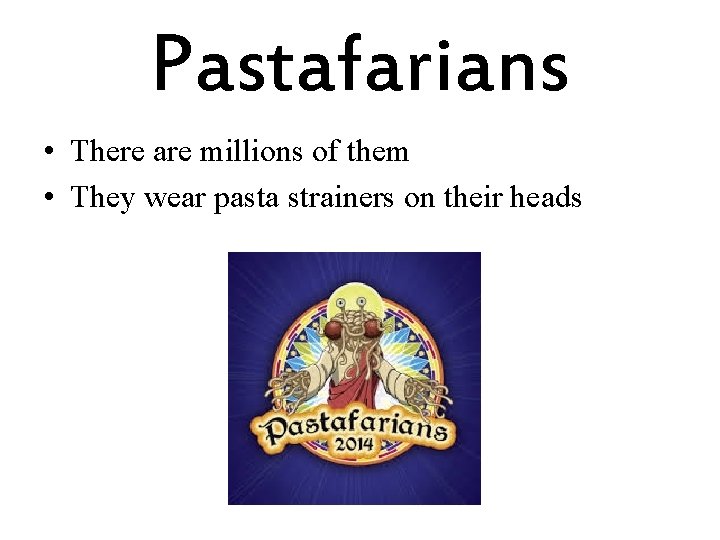 Pastafarians • There are millions of them • They wear pasta strainers on their