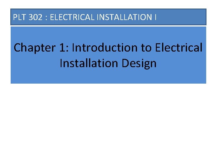 PLT 302 : ELECTRICAL INSTALLATION I Chapter 1: Introduction to Electrical Installation Design 