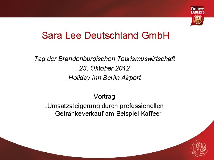 Sara Lee Deutschland Gmb. H Tag der Brandenburgischen Tourismuswirtschaft 23. Oktober 2012 Holiday Inn