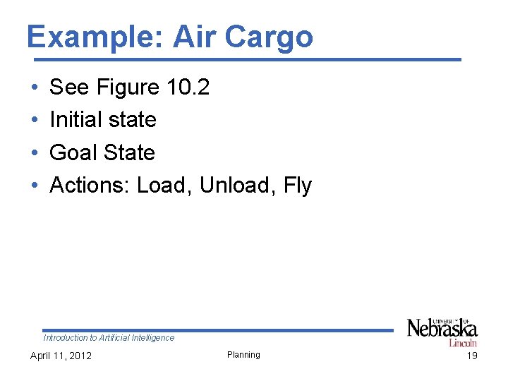 Example: Air Cargo • • See Figure 10. 2 Initial state Goal State Actions: