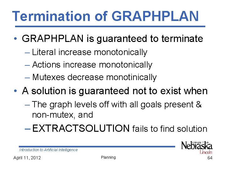 Termination of GRAPHPLAN • GRAPHPLAN is guaranteed to terminate – Literal increase monotonically –