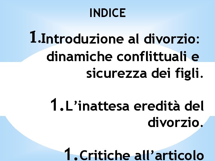 INDICE 1. Introduzione al divorzio: dinamiche conflittuali e sicurezza dei figli. 1. L’inattesa eredità