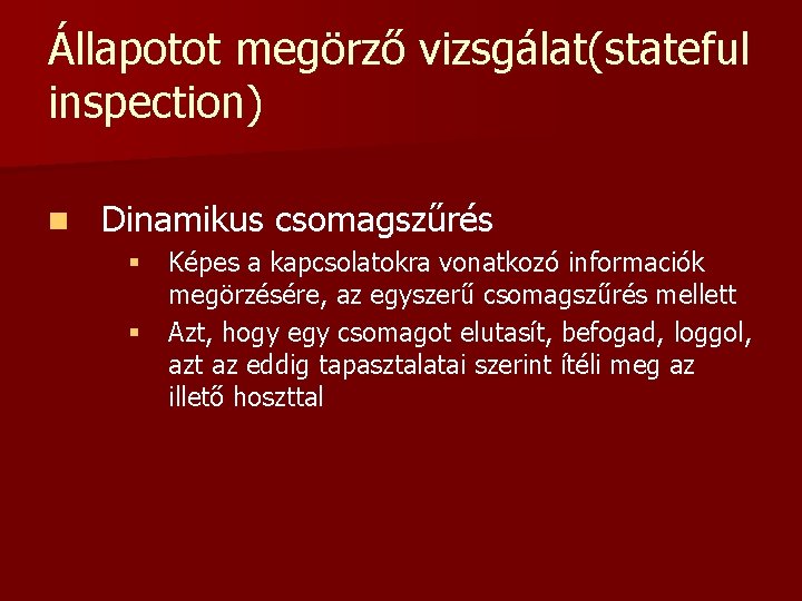 Állapotot megörző vizsgálat(stateful inspection) n Dinamikus csomagszűrés § Képes a kapcsolatokra vonatkozó informaciók megörzésére, Állapotot megörző vizsgálat(stateful inspection) n Dinamikus csomagszűrés § Képes a kapcsolatokra vonatkozó informaciók megörzésére,