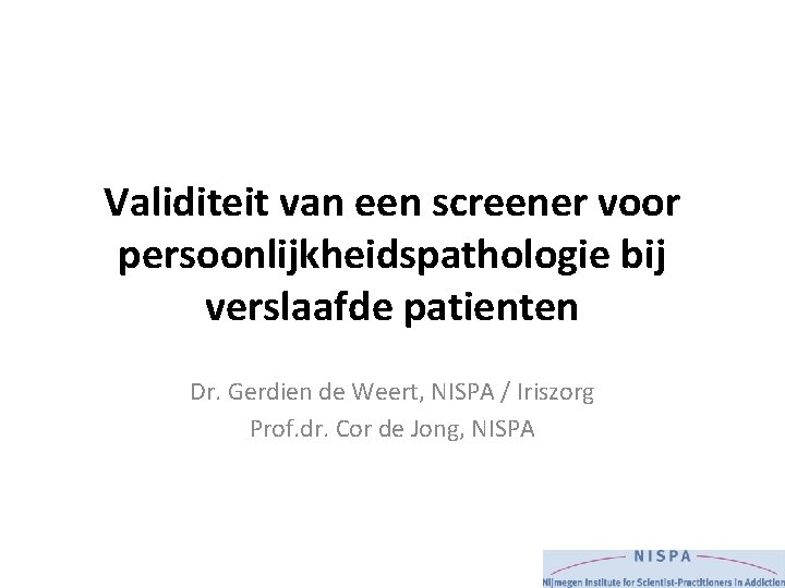 Validiteit van een screener voor persoonlijkheidspathologie bij verslaafde patienten Dr. Gerdien de Weert, NISPA