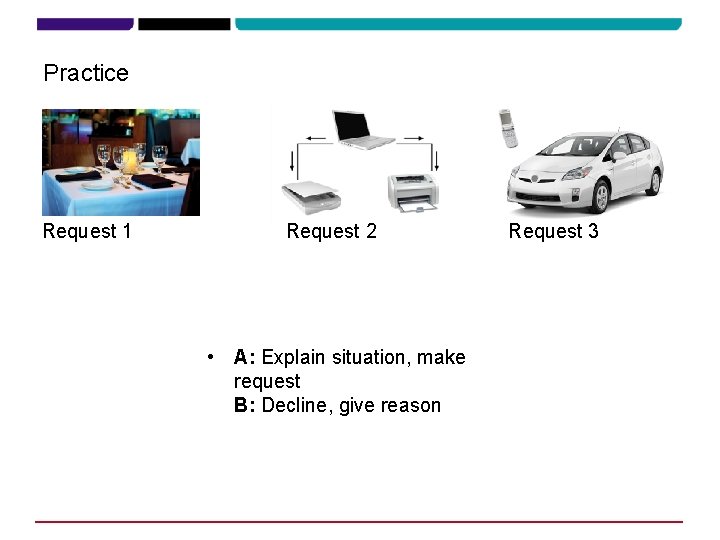 Practice Request 1 Request 2 • A: Explain situation, make request B: Decline, give