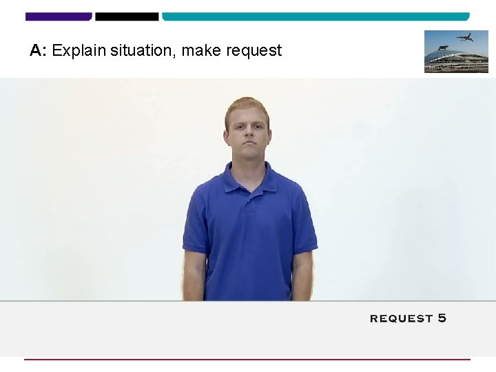 A: Explain situation, make request 