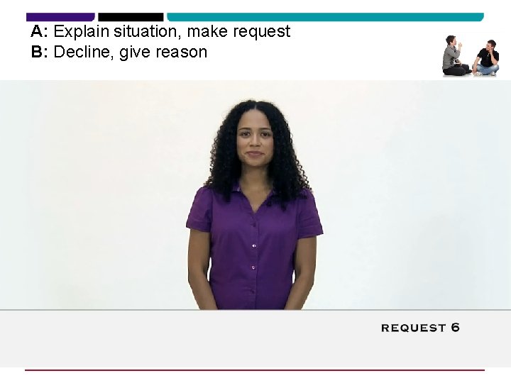 A: Explain situation, make request B: Decline, give reason 